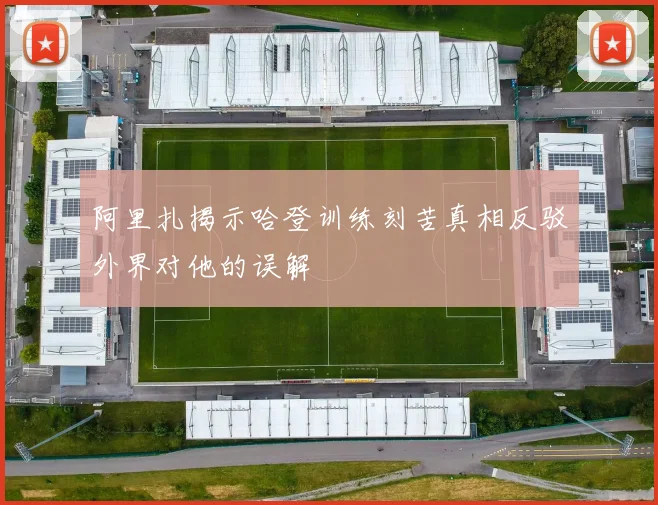 阿里扎揭示哈登训练刻苦真相反驳外界对他的误解