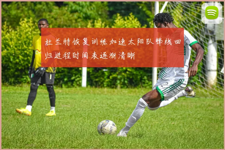 杜兰特恢复训练加速太阳队锋线回归进程时间表逐渐清晰