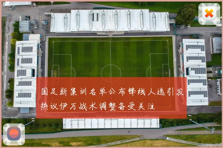 国足新集训名单公布锋线人选引发热议伊万战术调整备受关注